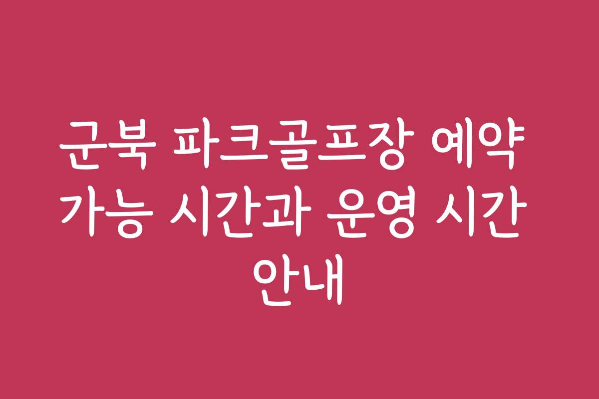 군북 파크골프장 예약 가능 시간과 운영 시간 안내