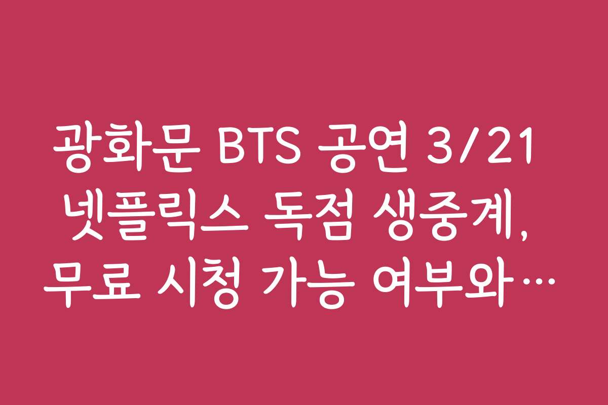 광화문 BTS 공연 3/21 넷플릭스 독점 생중계, 무료 시청 가능 여부와 가입 조건 알아보기
