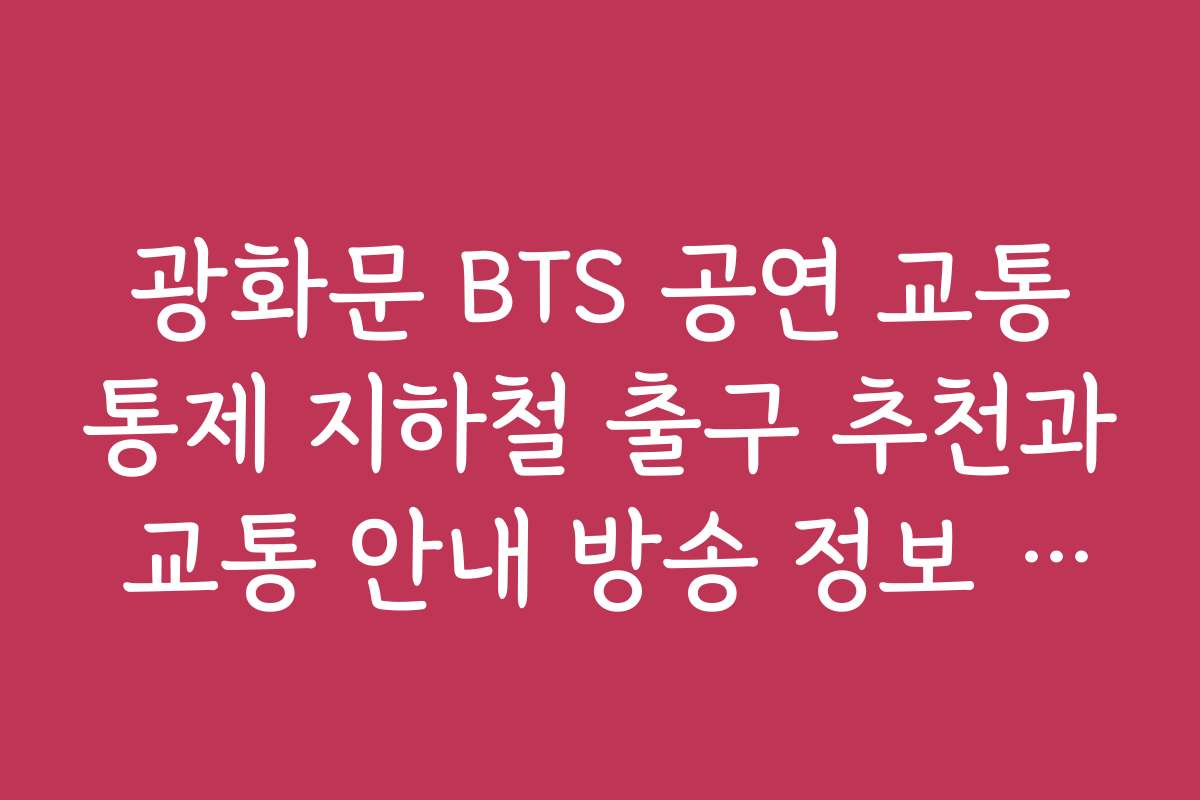 광화문 BTS 공연 교통통제 지하철 출구 추천과 교통 안내 방송 정보 활용법