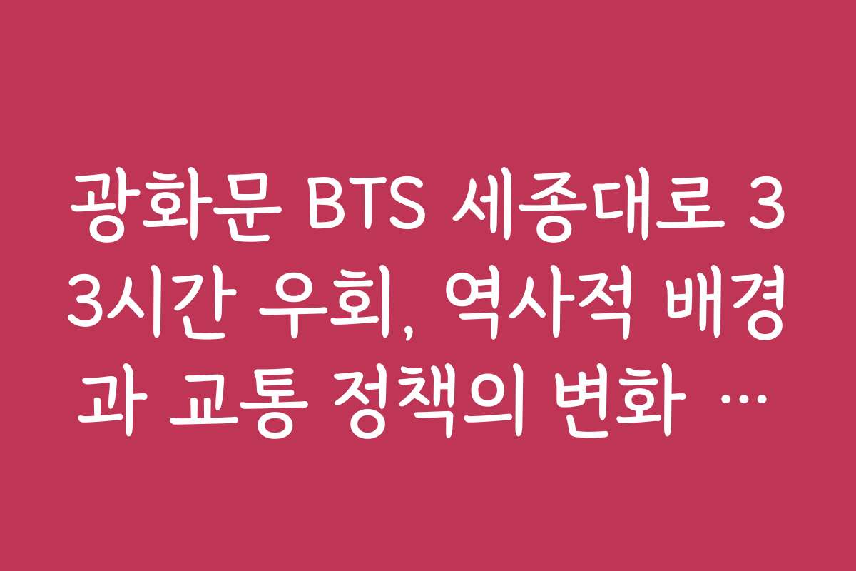 광화문 BTS 세종대로 33시간 우회, 역사적 배경과 교통 정책의 변화 분석
