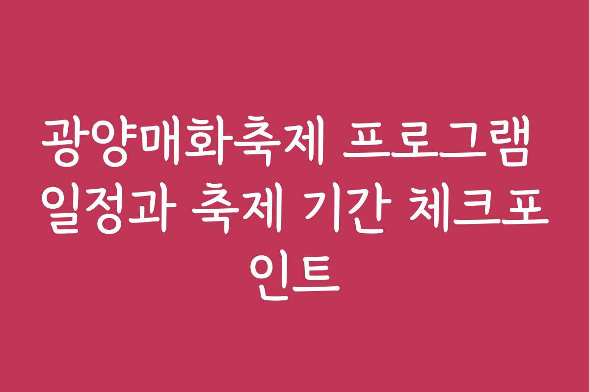 광양매화축제 프로그램 일정과 축제 기간 체크포인트