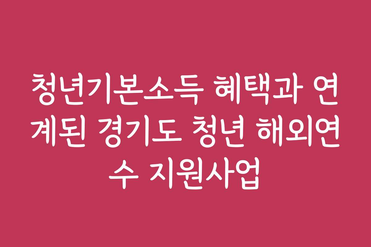 청년기본소득 혜택과 연계된 경기도 청년 해외연수 지원사업
