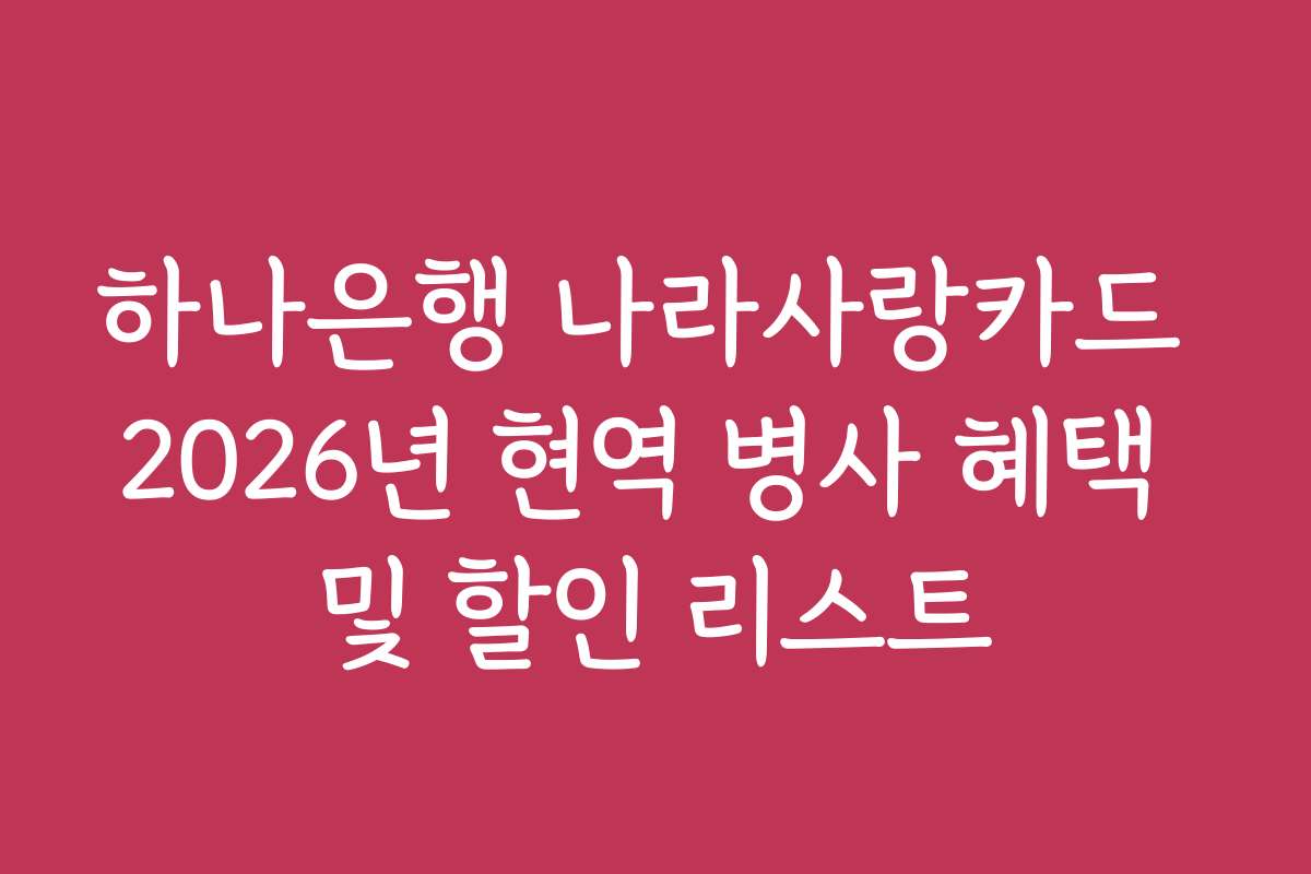 하나은행 나라사랑카드 2026년 현역 병사 혜택 및 할인 리스트