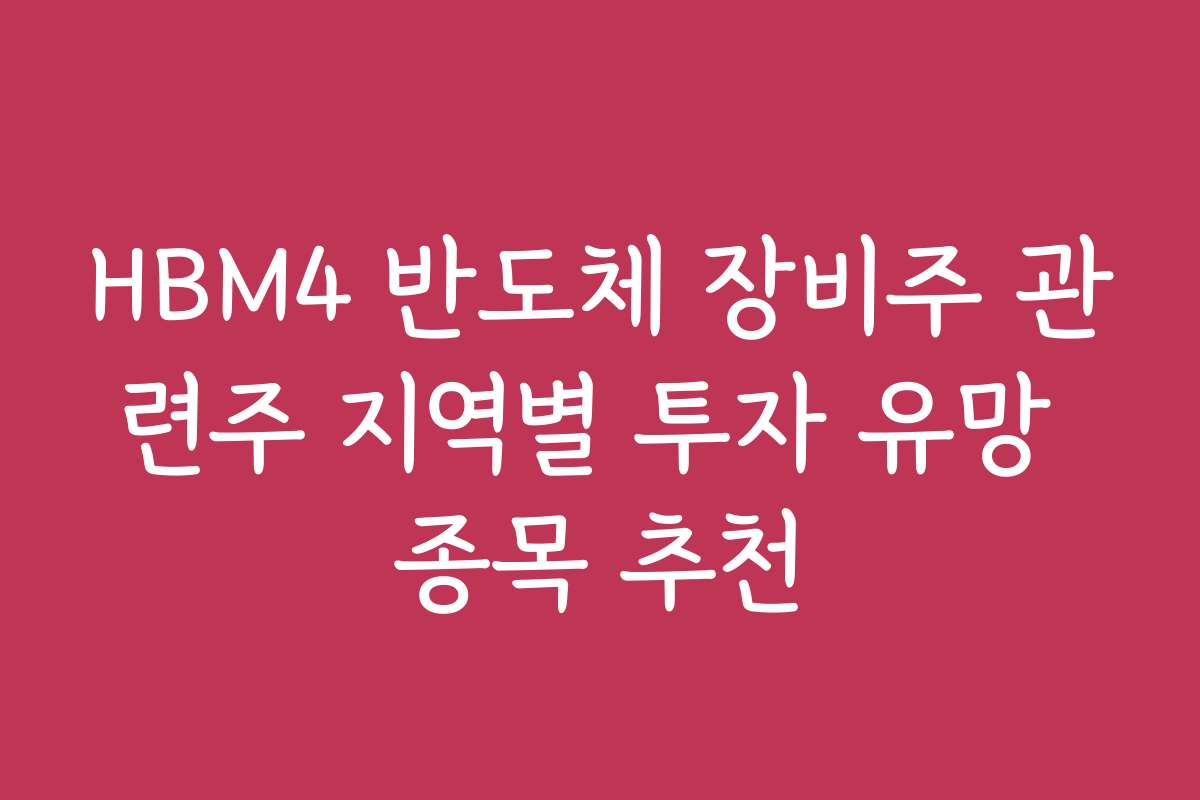 HBM4 반도체 장비주 관련주 지역별 투자 유망 종목 추천