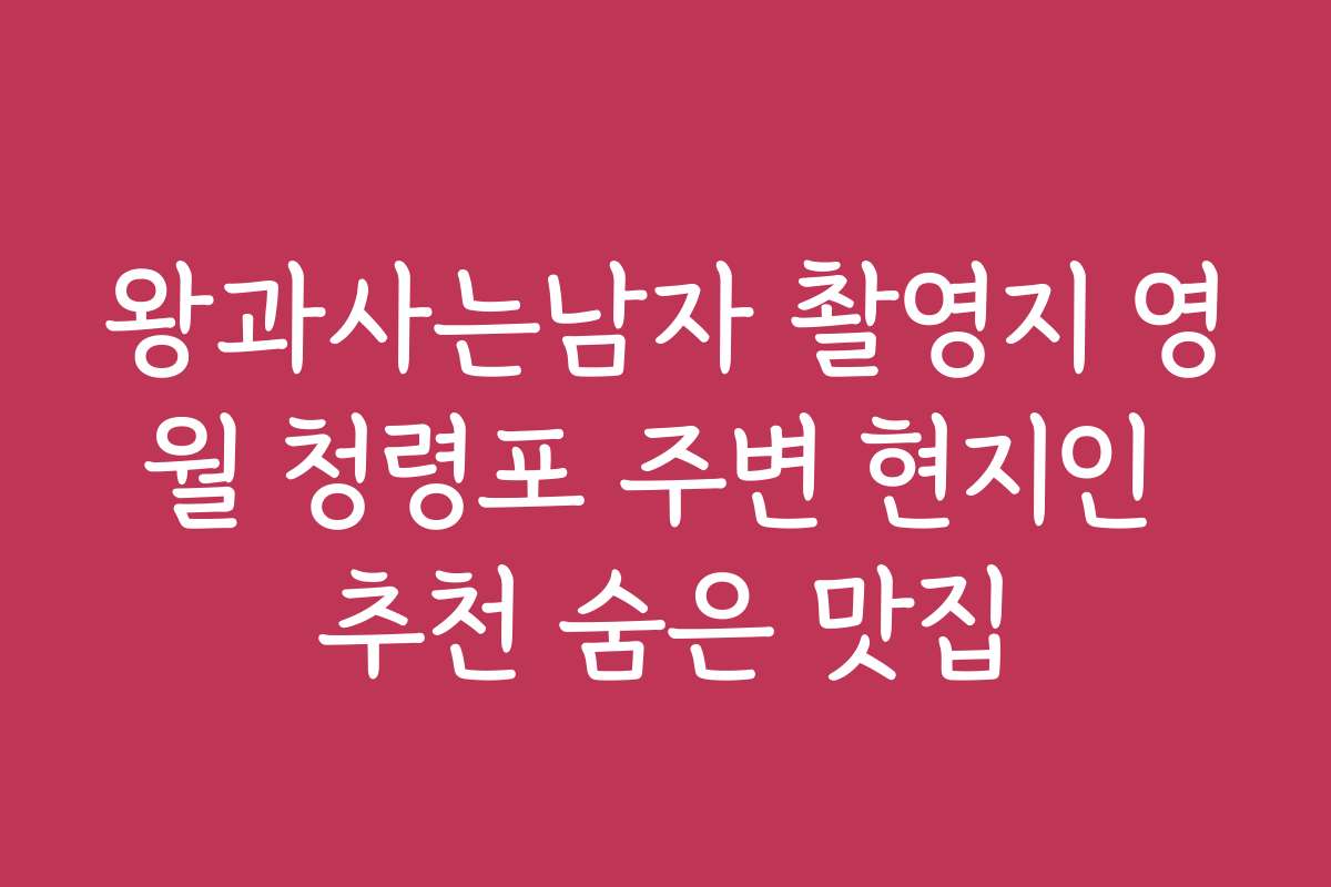 왕과사는남자 촬영지 영월 청령포 주변 현지인 추천 숨은 맛집