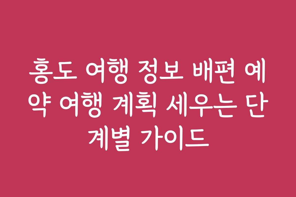 홍도 여행 정보 배편 예약 여행 계획 세우는 단계별 가이드