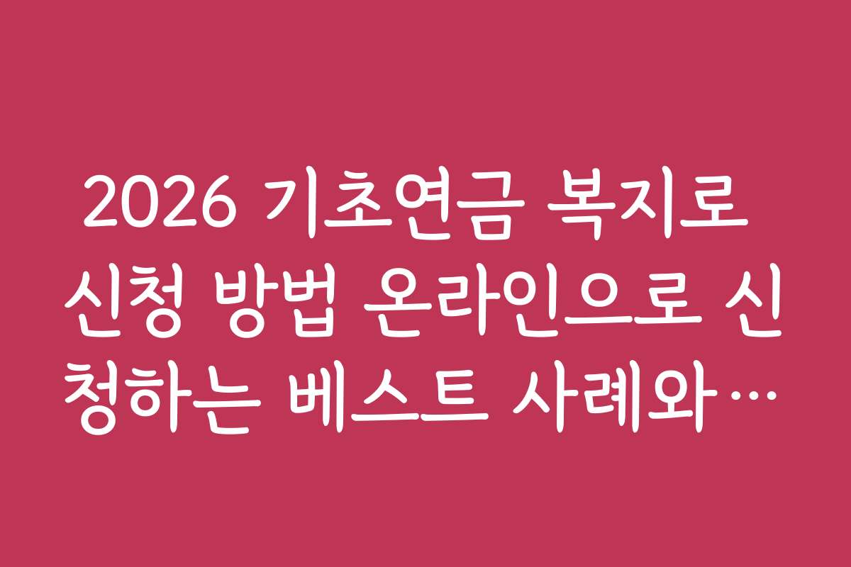 2026 기초연금 복지로 신청 방법 온라인으로 신청하는 베스트 사례와 전문가 추천 가이드