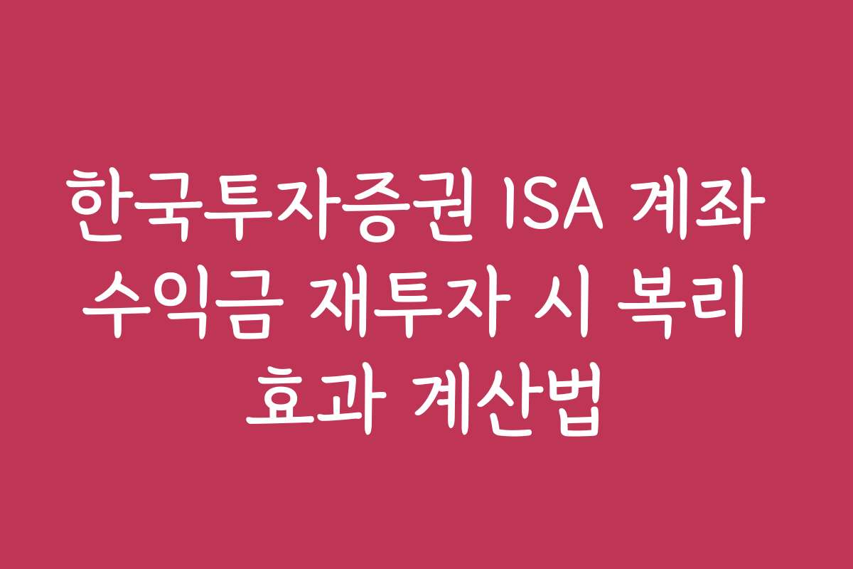 한국투자증권 ISA 계좌 수익금 재투자 시 복리 효과 계산법