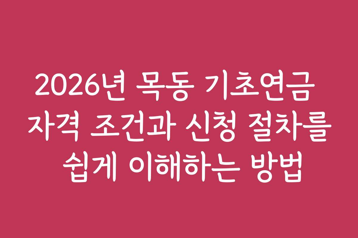 2026년 목동 기초연금 자격 조건과 신청 절차를 쉽게 이해하는 방법
