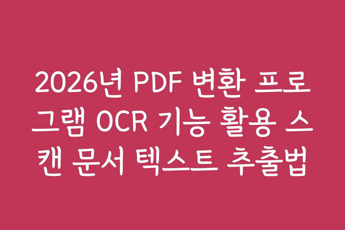 2026년 PDF 변환 프로그램 OCR 기능 활용 스캔 문서 텍스트 추출법