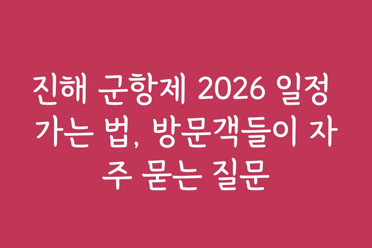 진해 군항제 2026 일정 가는 법, 방문객들이 자주 묻는 질문