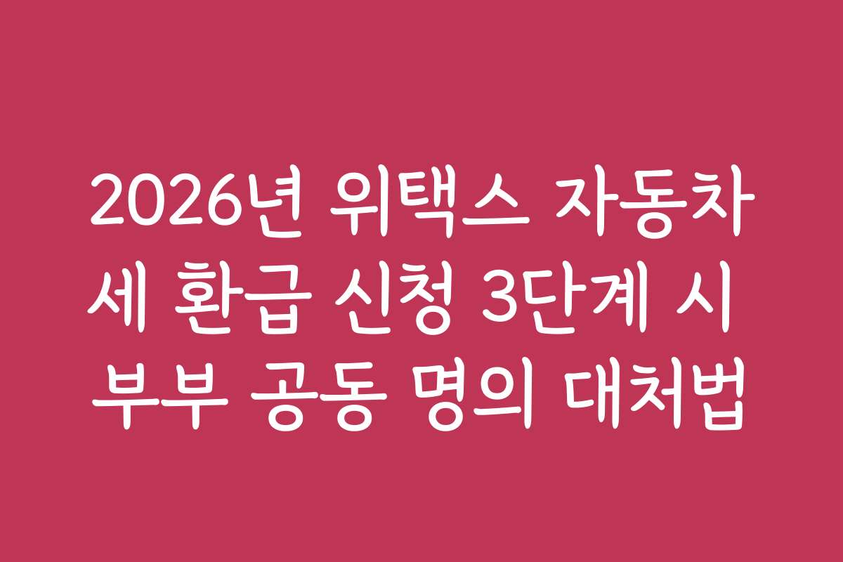 2026년 위택스 자동차세 환급 신청 3단계 시 부부 공동 명의 대처법