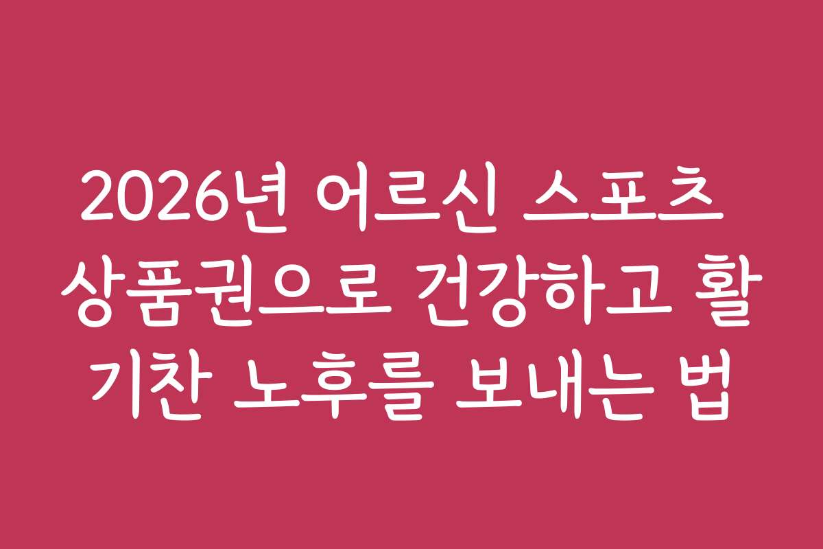 2026년 어르신 스포츠 상품권으로 건강하고 활기찬 노후를 보내는 법