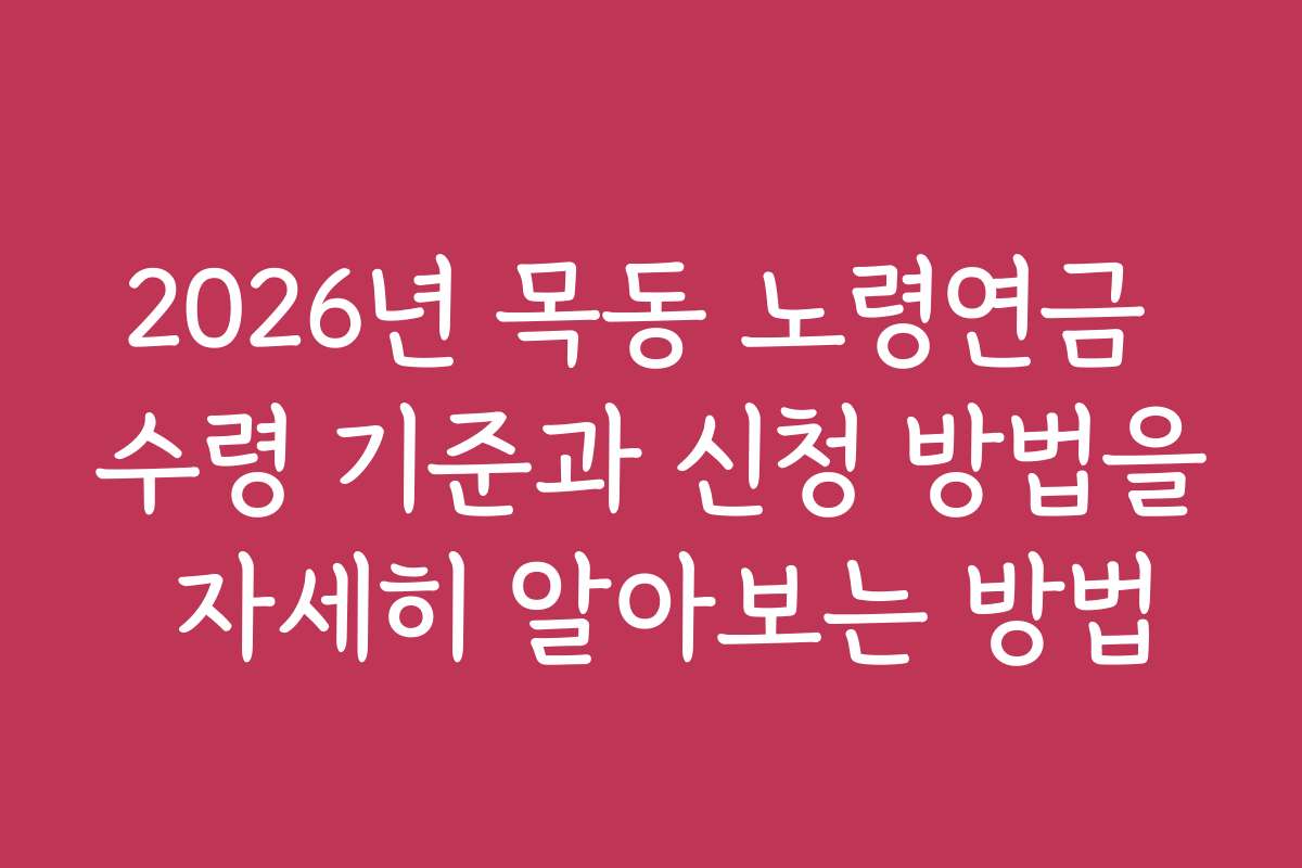 2026년 목동 노령연금 수령 기준과 신청 방법을 자세히 알아보는 방법
