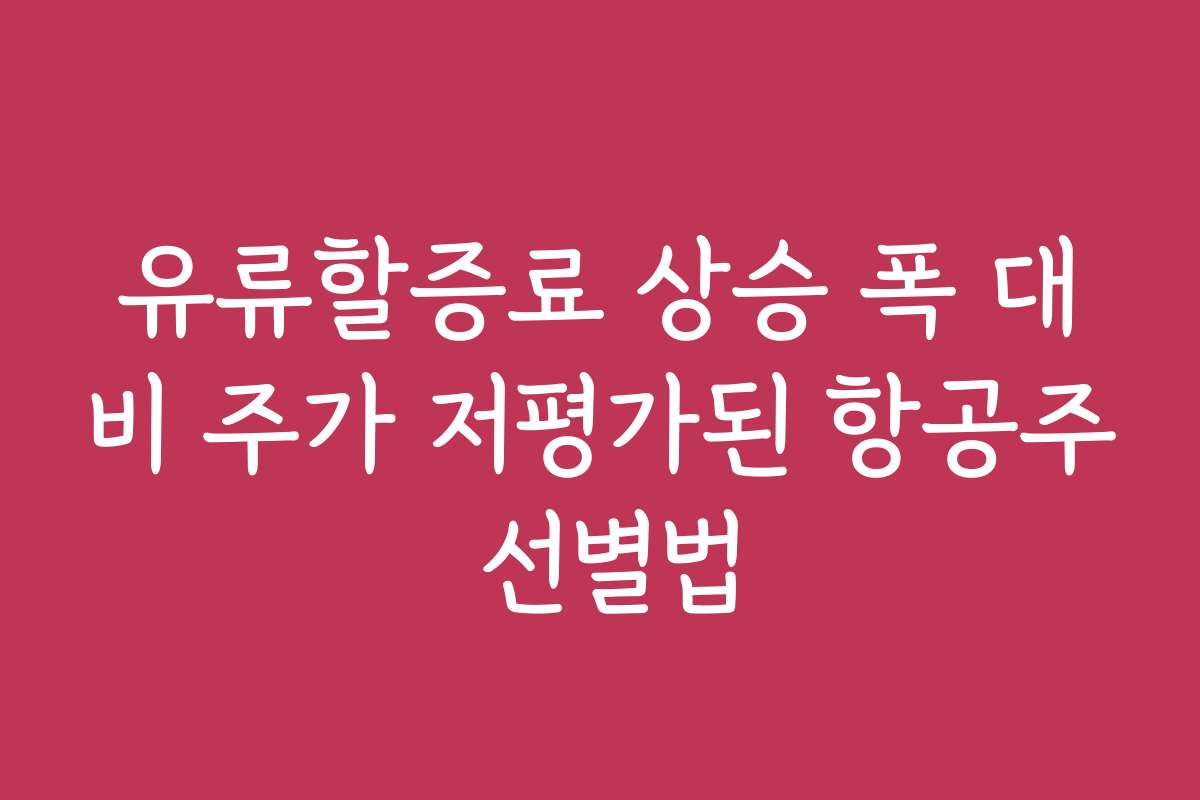 유류할증료 상승 폭 대비 주가 저평가된 항공주 선별법