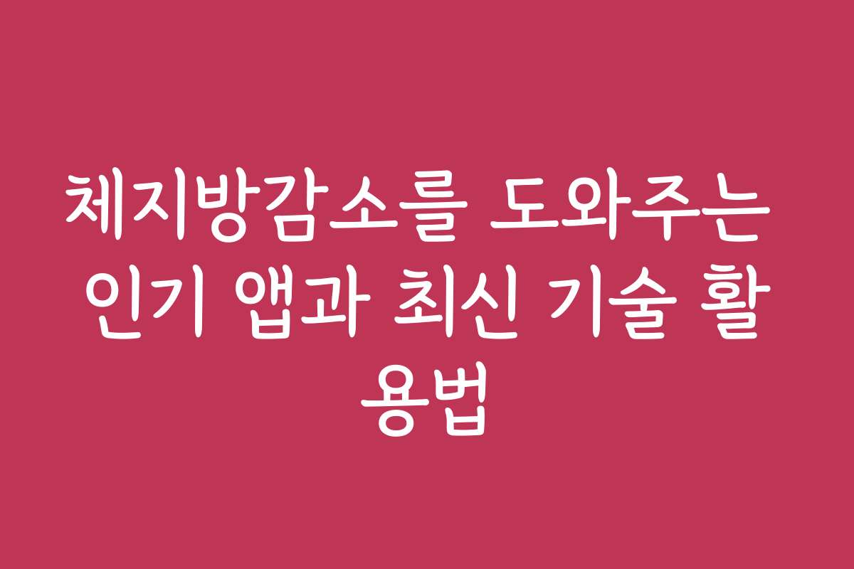 체지방감소를 도와주는 인기 앱과 최신 기술 활용법