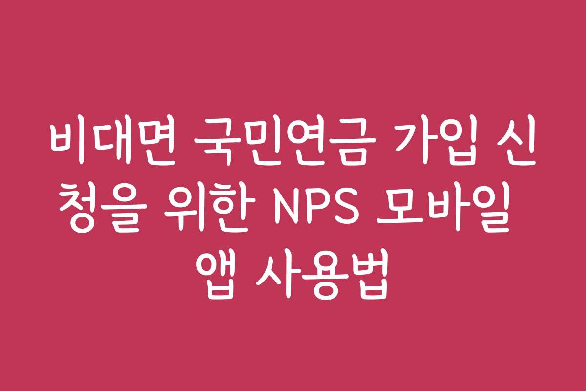 비대면 국민연금 가입 신청을 위한 NPS 모바일 앱 사용법