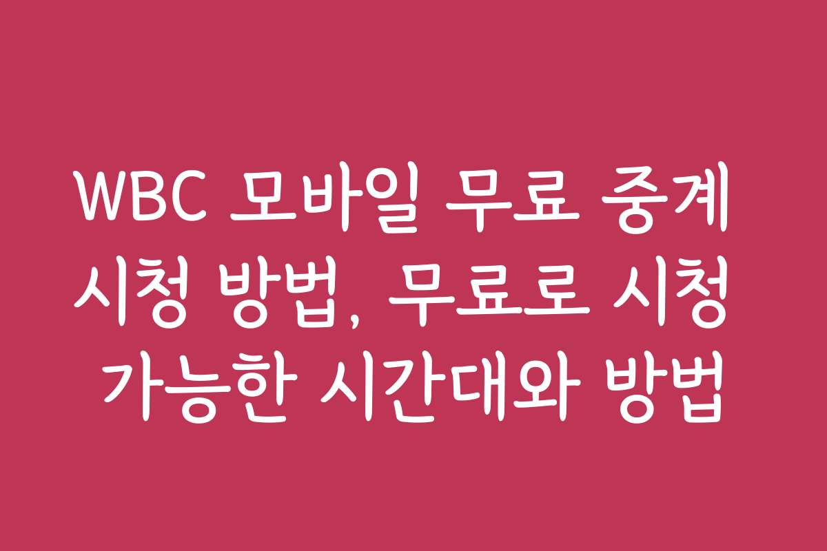 WBC 모바일 무료 중계 시청 방법, 무료로 시청 가능한 시간대와 방법