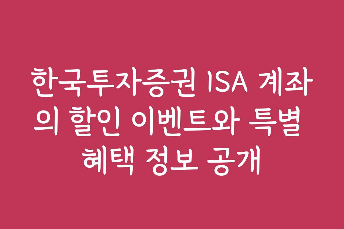 한국투자증권 ISA 계좌의 할인 이벤트와 특별 혜택 정보 공개