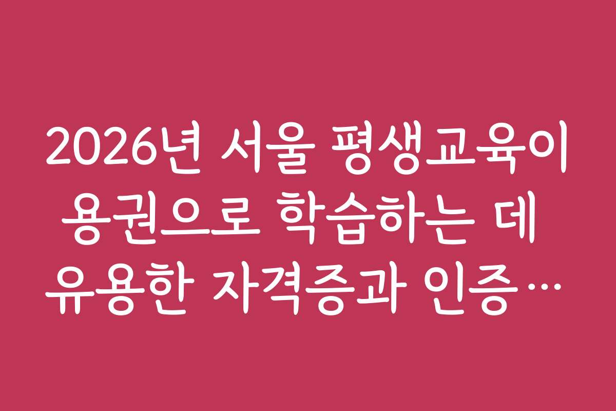 2026년 서울 평생교육이용권으로 학습하는 데 유용한 자격증과 인증서 정보