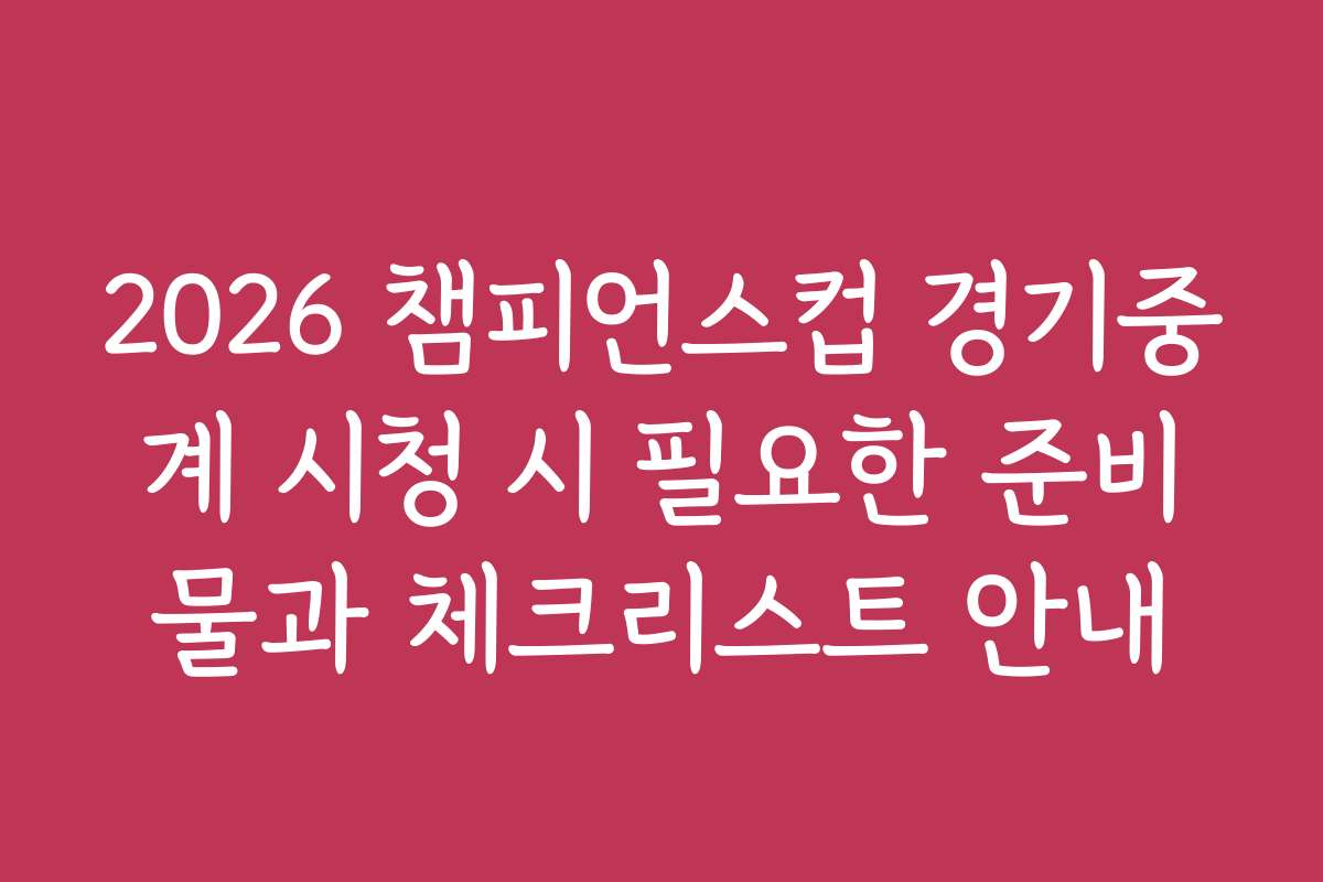 2026 챔피언스컵 경기중계 시청 시 필요한 준비물과 체크리스트 안내