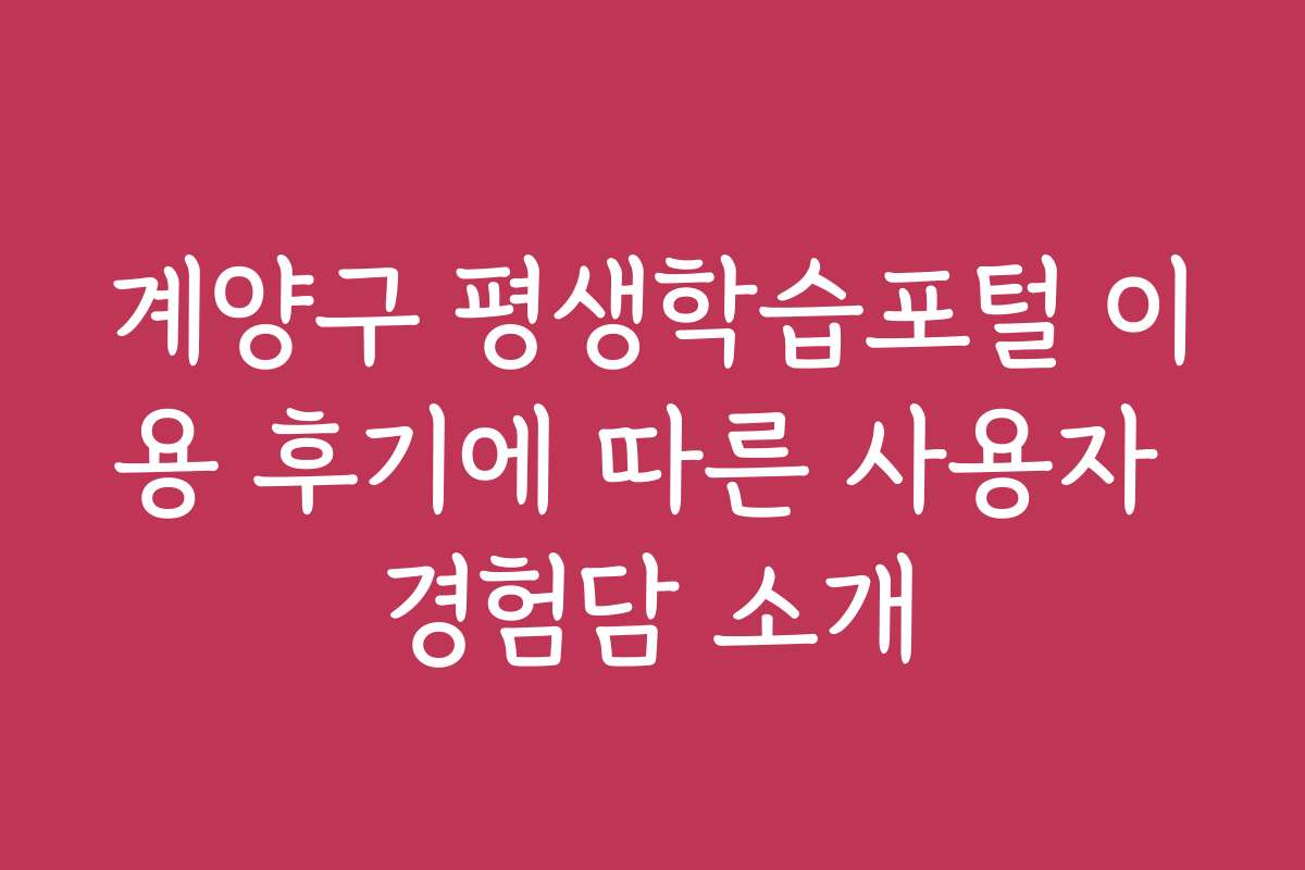 계양구 평생학습포털 이용 후기에 따른 사용자 경험담 소개
