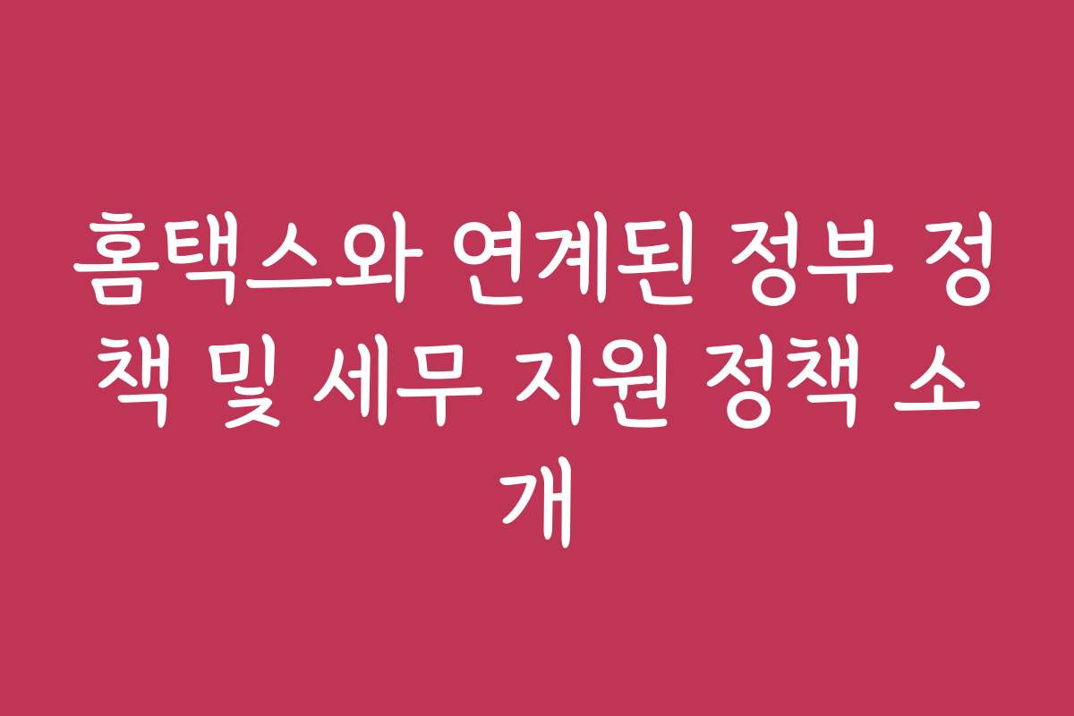홈택스와 연계된 정부 정책 및 세무 지원 정책 소개