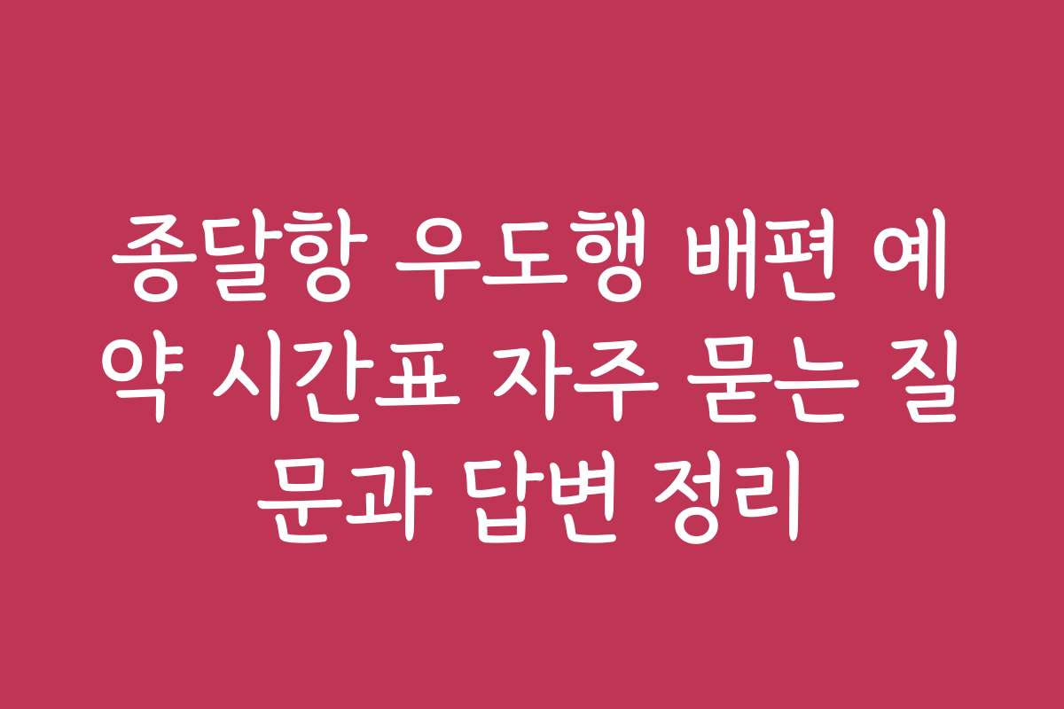 종달항 우도행 배편 예약 시간표 자주 묻는 질문과 답변 정리