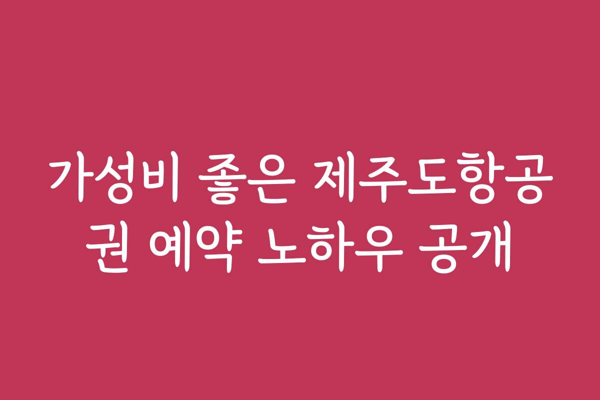 가성비 좋은 제주도항공권 예약 노하우 공개