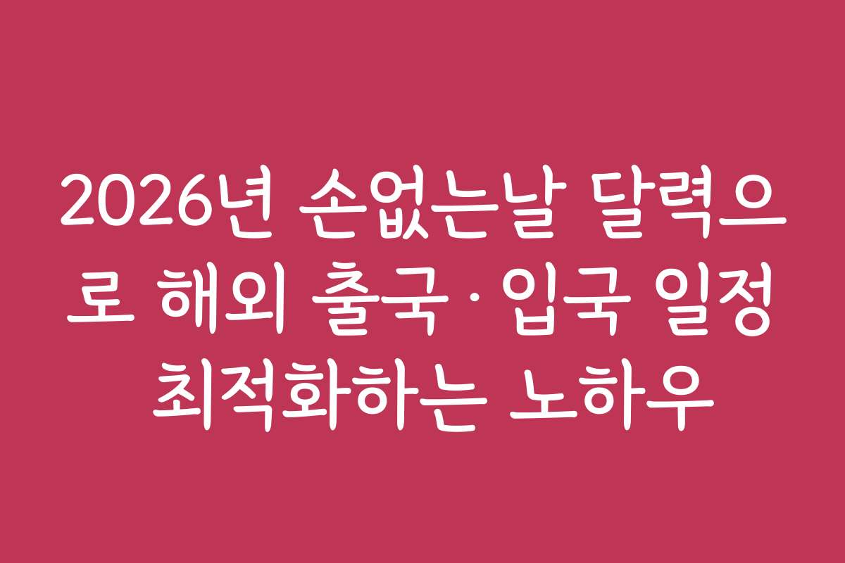 2026년 손없는날 달력으로 해외 출국·입국 일정 최적화하는 노하우