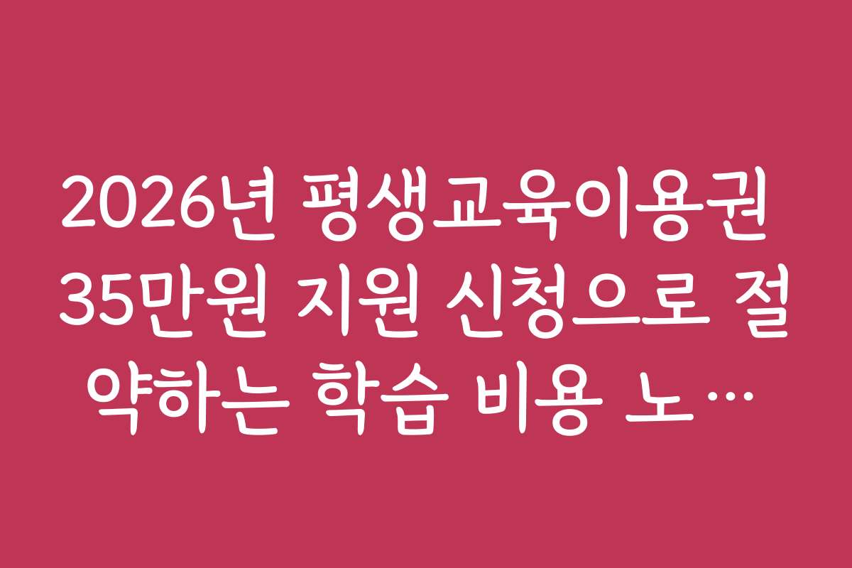 2026년 평생교육이용권 35만원 지원 신청으로 절약하는 학습 비용 노하우