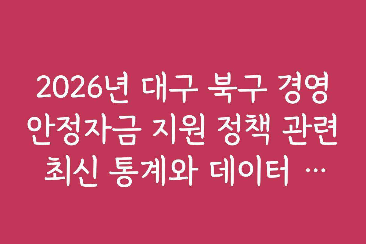 2026년 대구 북구 경영안정자금 지원 정책 관련 최신 통계와 데이터 분석