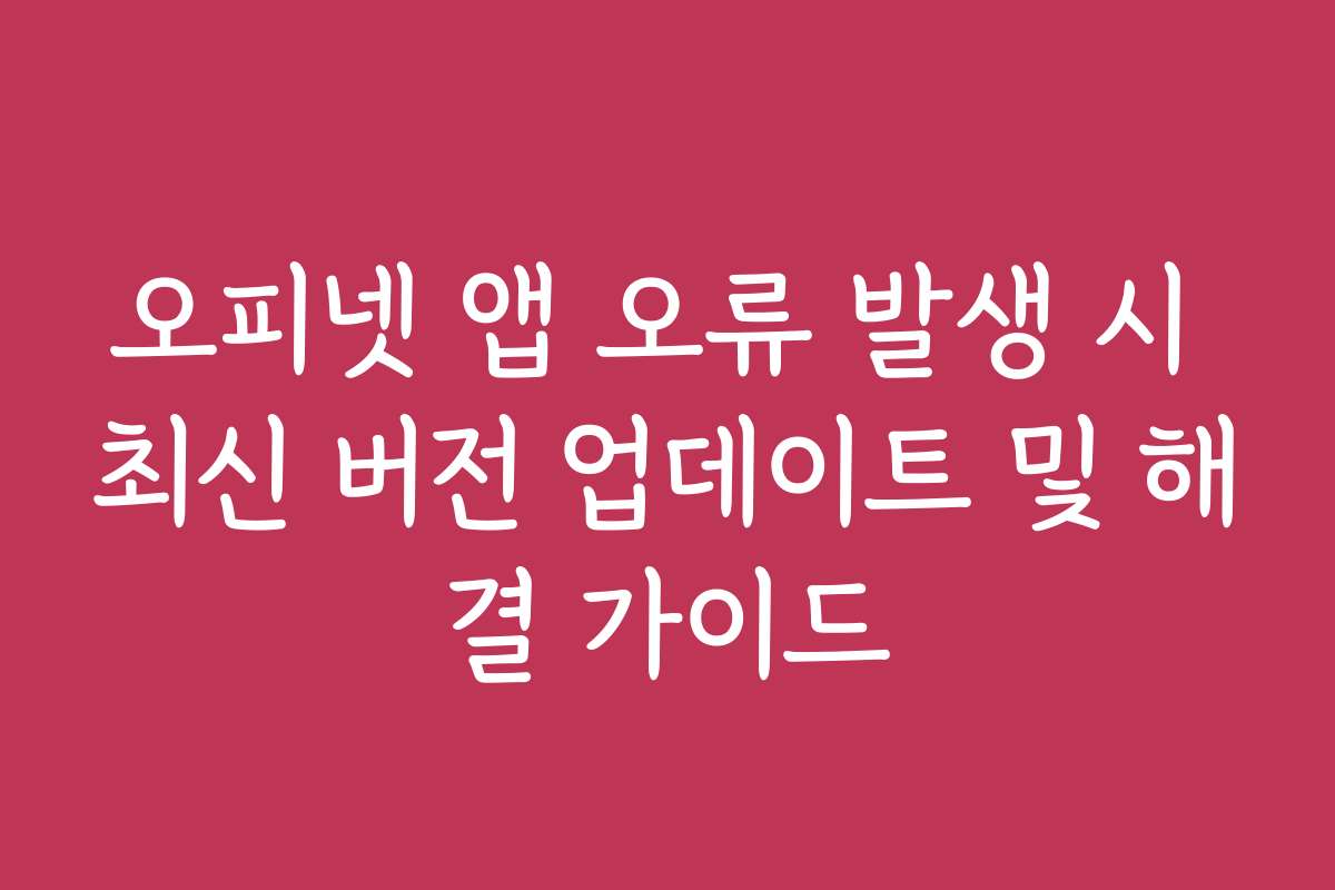 오피넷 앱 오류 발생 시 최신 버전 업데이트 및 해결 가이드