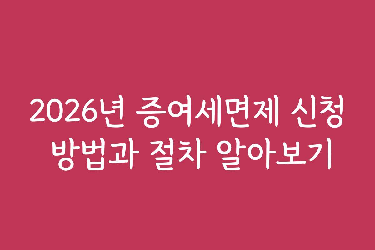 2026년 증여세면제 신청 방법과 절차 알아보기