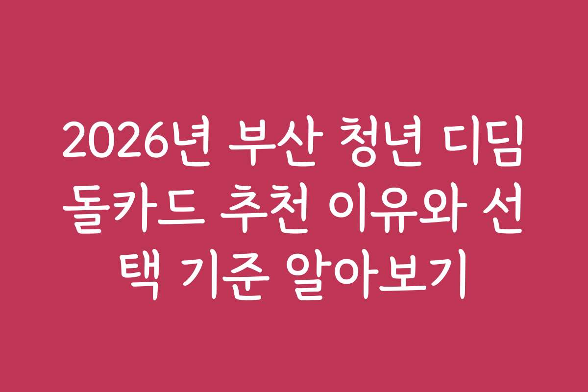 2026년 부산 청년 디딤돌카드 추천 이유와 선택 기준 알아보기