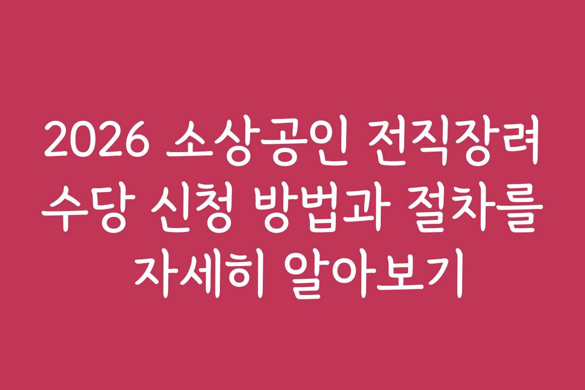 2026 소상공인 전직장려수당 신청 방법과 절차를 자세히 알아보기