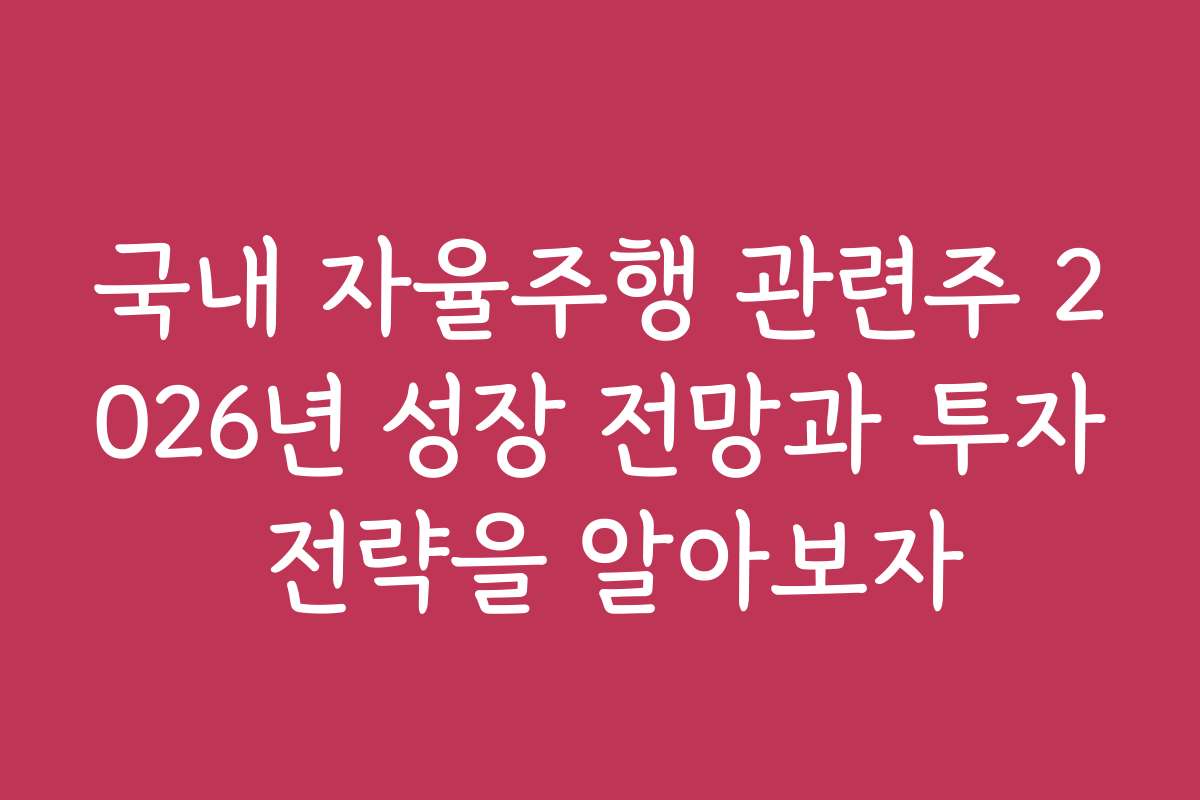 국내 자율주행 관련주 2026년 성장 전망과 투자 전략을 알아보자