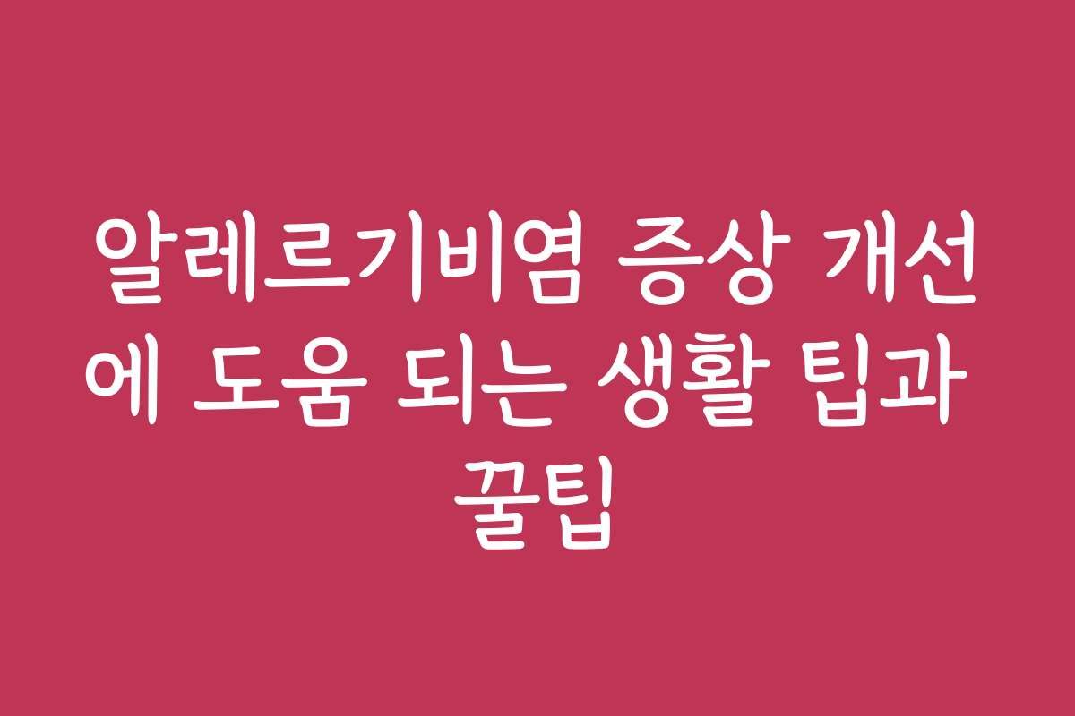 알레르기비염 증상 개선에 도움 되는 생활 팁과 꿀팁