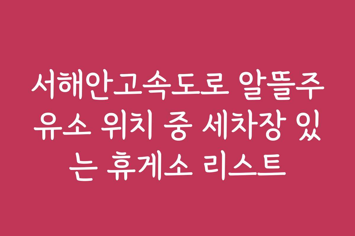 서해안고속도로 알뜰주유소 위치 중 세차장 있는 휴게소 리스트