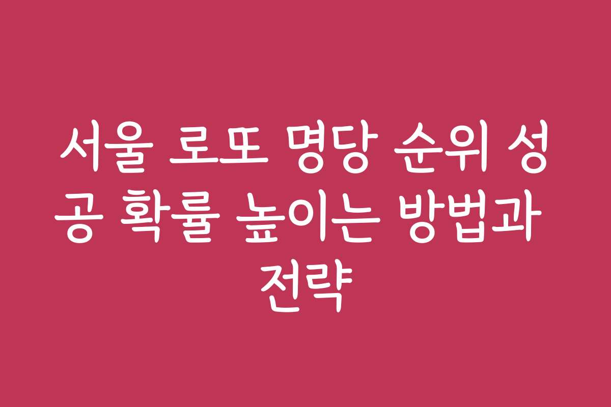 서울 로또 명당 순위 성공 확률 높이는 방법과 전략