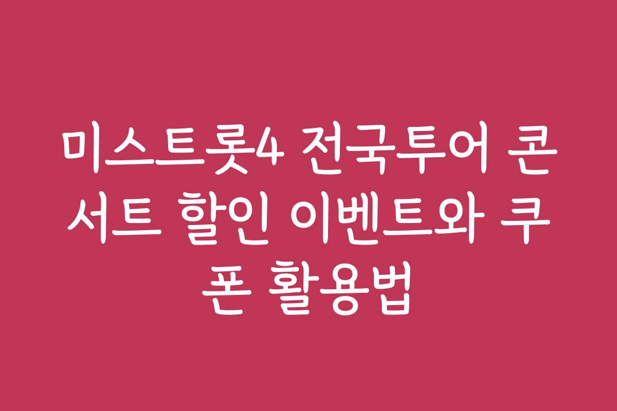미스트롯4 전국투어 콘서트 할인 이벤트와 쿠폰 활용법