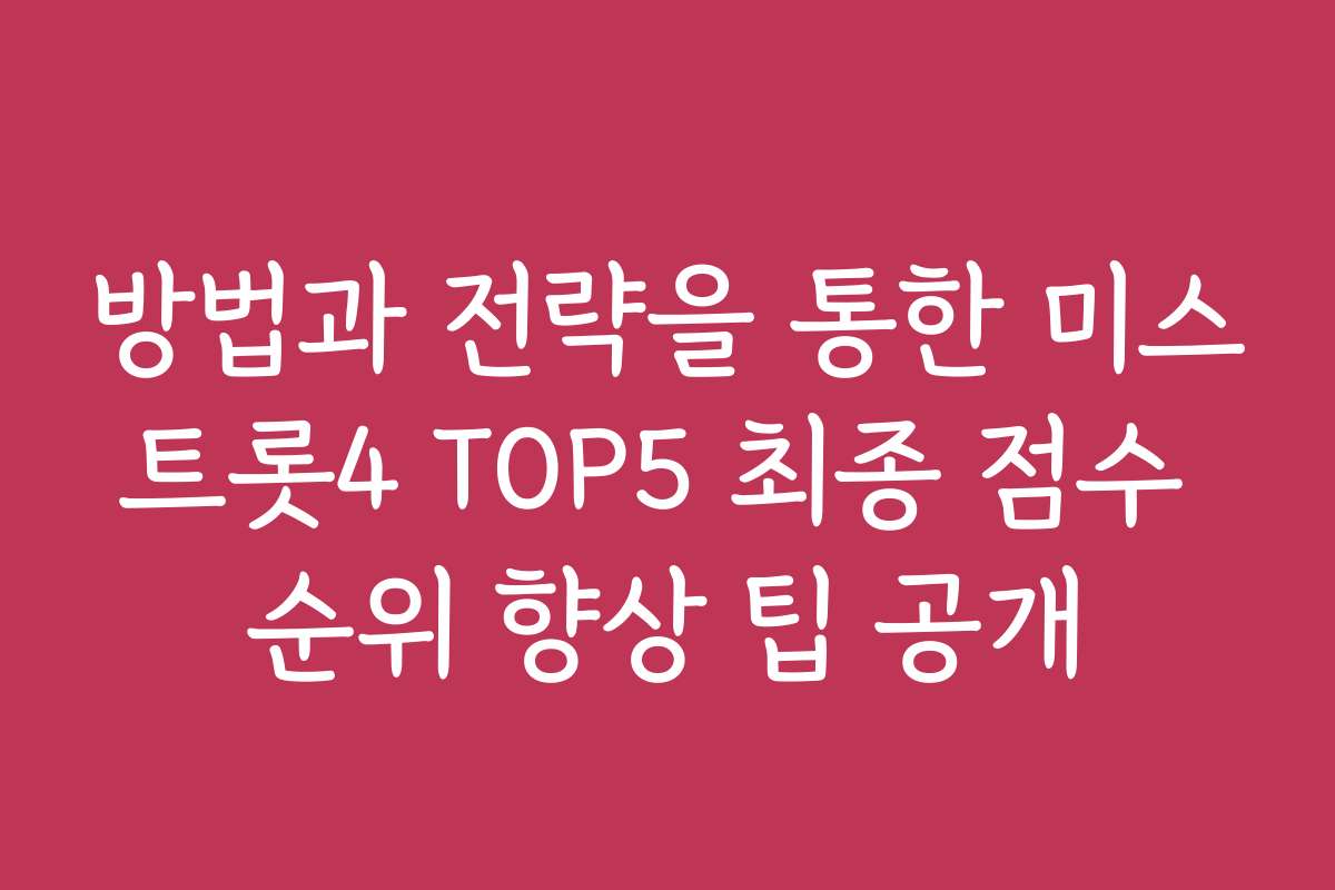 방법과 전략을 통한 미스트롯4 TOP5 최종 점수 순위 향상 팁 공개