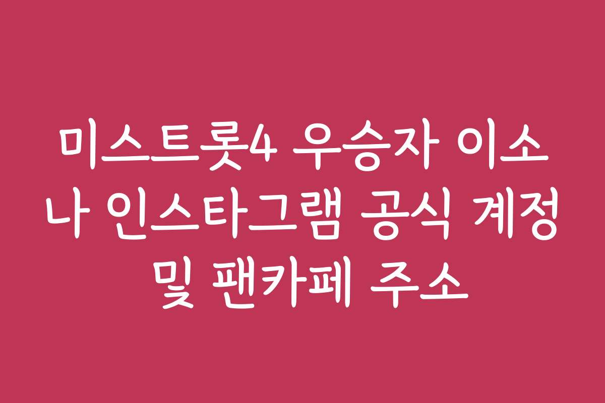 미스트롯4 우승자 이소나 인스타그램 공식 계정 및 팬카페 주소