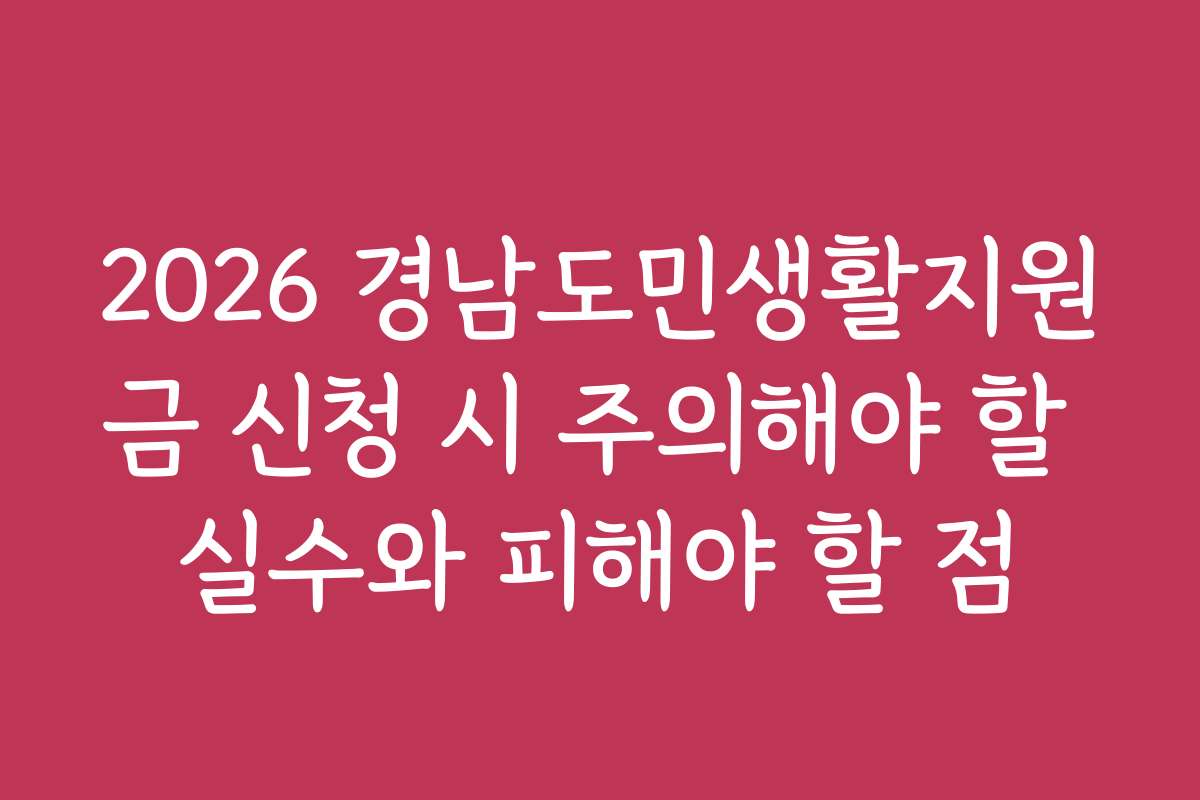 2026 경남도민생활지원금 신청 시 주의해야 할 실수와 피해야 할 점