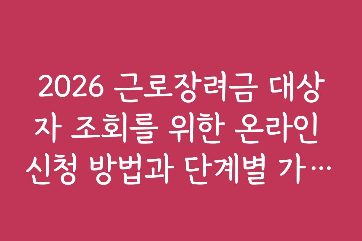2026 근로장려금 대상자 조회를 위한 온라인 신청 방법과 단계별 가이드