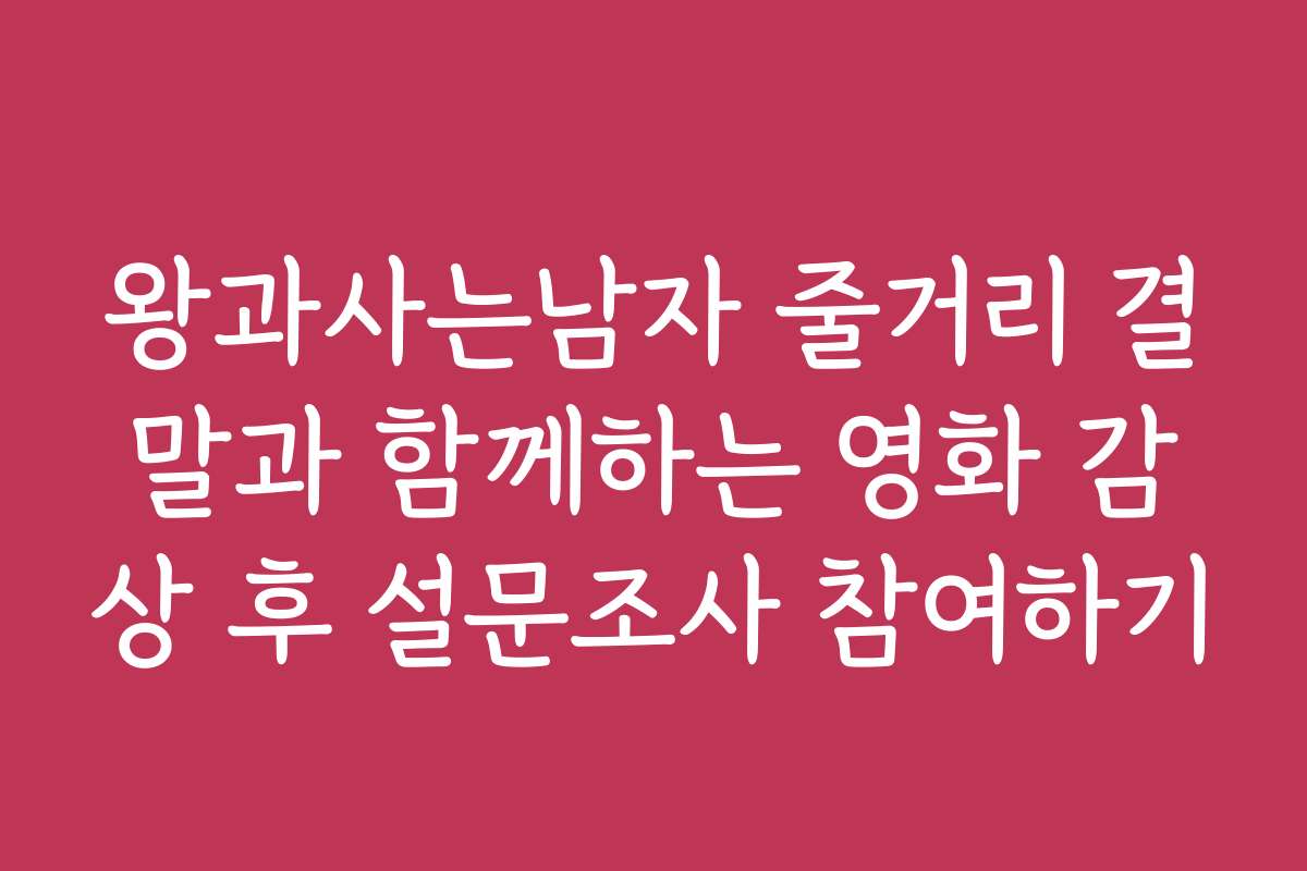 왕과사는남자 줄거리 결말과 함께하는 영화 감상 후 설문조사 참여하기