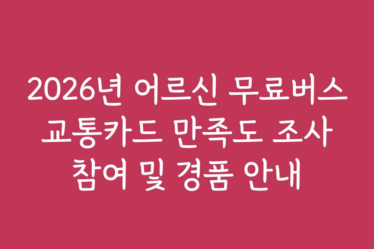 2026년 어르신 무료버스 교통카드 만족도 조사 참여 및 경품 안내