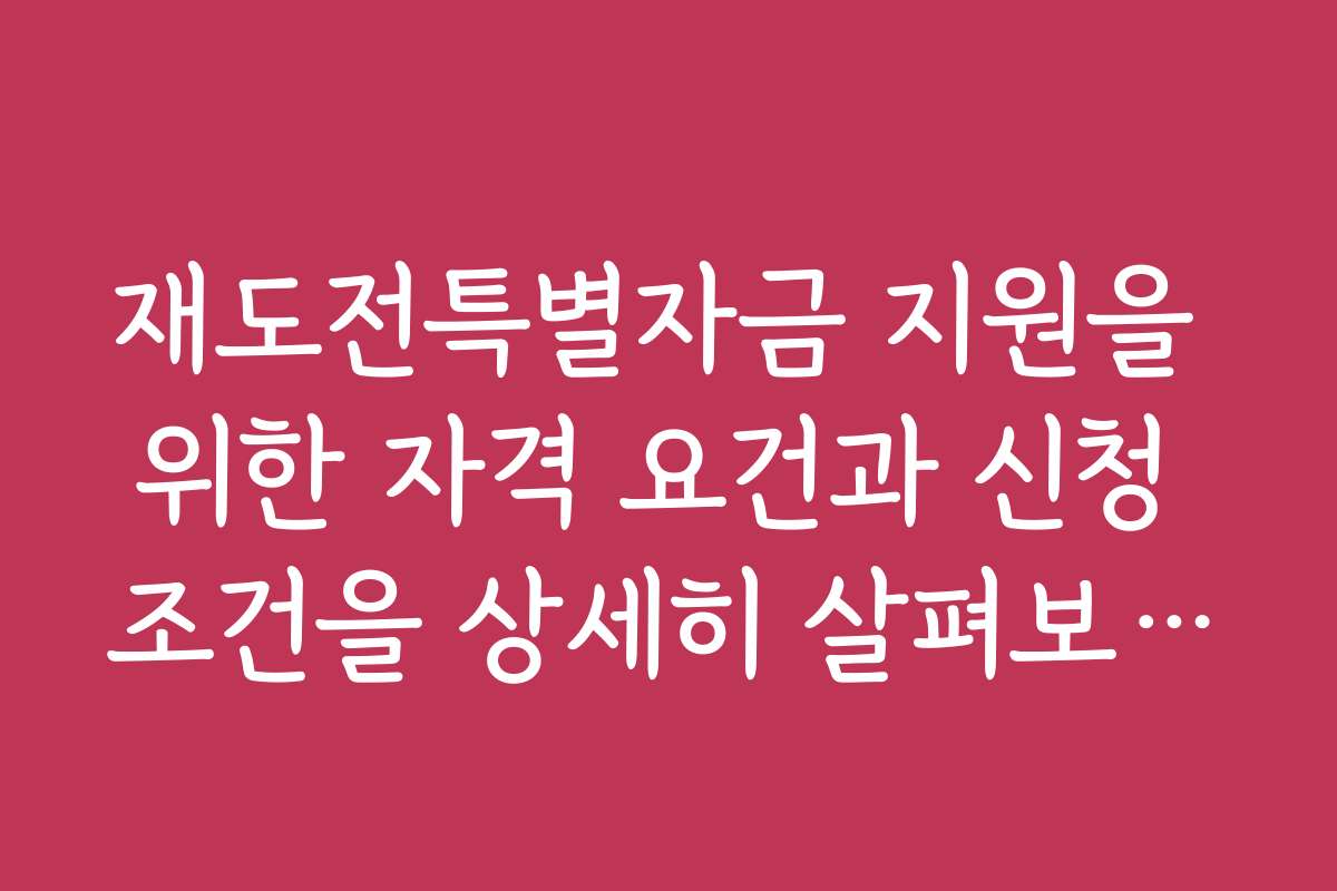 재도전특별자금 지원을 위한 자격 요건과 신청 조건을 상세히 살펴보세요