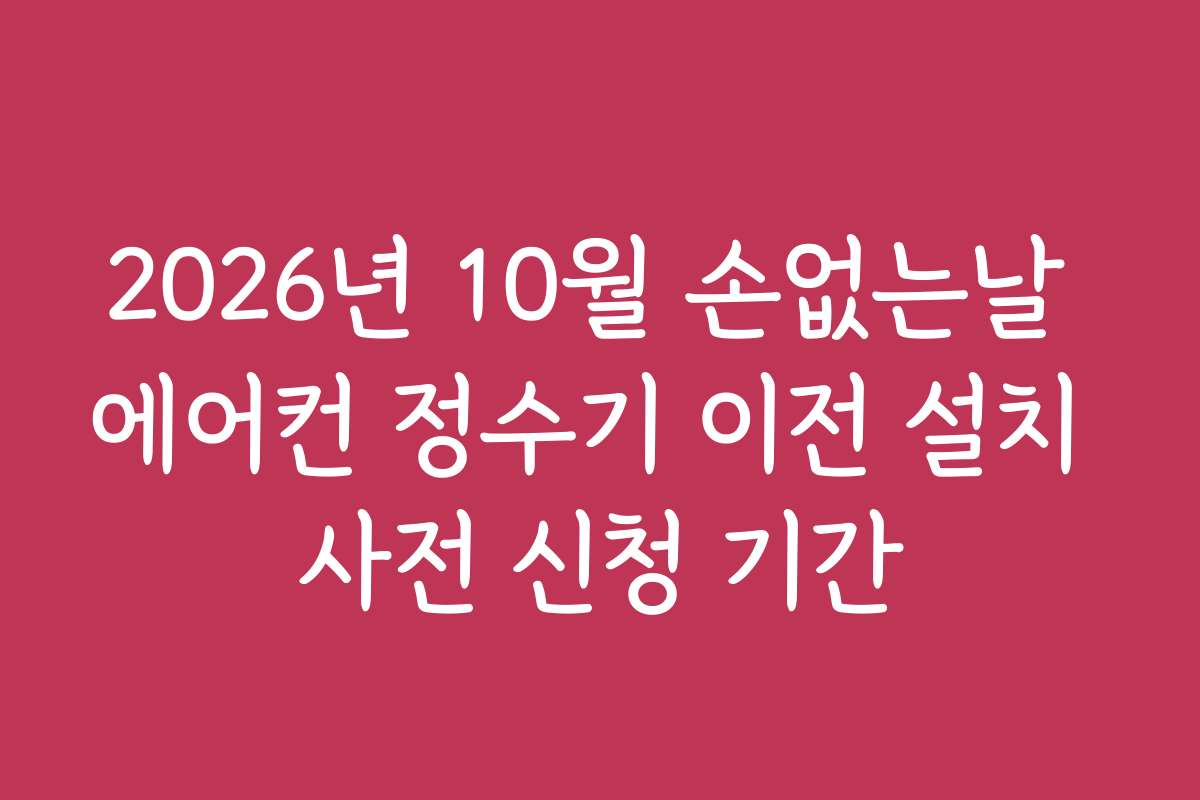 2026년 10월 손없는날 에어컨 정수기 이전 설치 사전 신청 기간