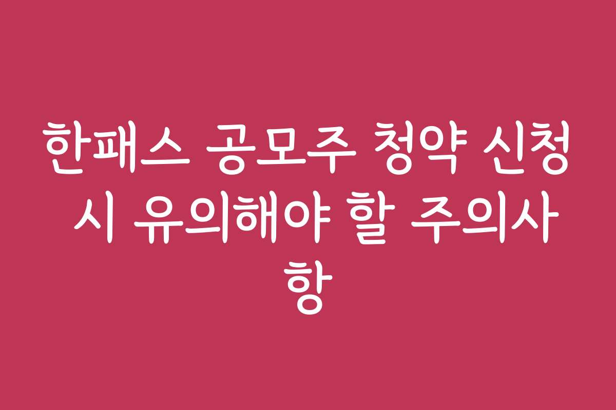 한패스 공모주 청약 신청 시 유의해야 할 주의사항